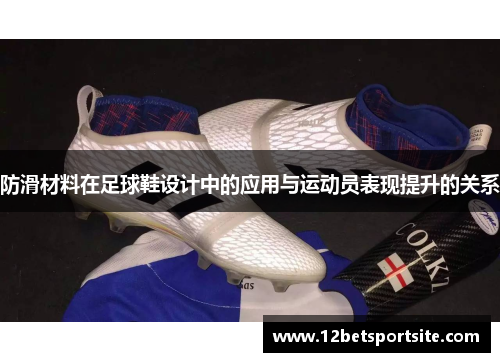 防滑材料在足球鞋设计中的应用与运动员表现提升的关系
